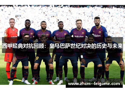 西甲经典对抗回顾：皇马巴萨世纪对决的历史与未来