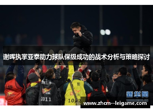 谢晖执掌亚泰助力球队保级成功的战术分析与策略探讨 谢晖执掌亚泰助力球队保级成功的战术分析与策略探讨