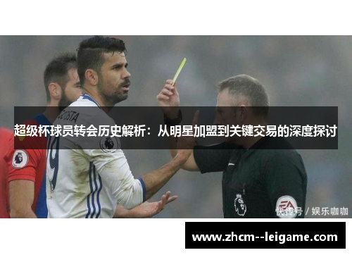 超级杯球员转会历史解析：从明星加盟到关键交易的深度探讨