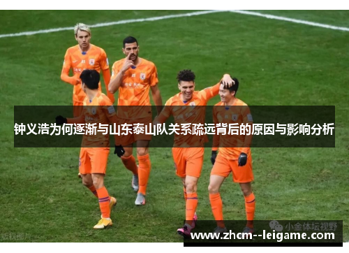 钟义浩为何逐渐与山东泰山队关系疏远背后的原因与影响分析 钟义浩为何逐渐与山东泰山队关系疏远背后的原因与影响分析
