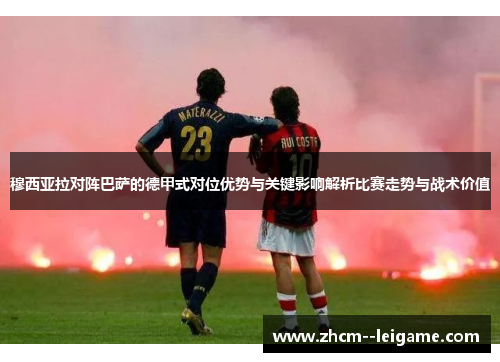 穆西亚拉对阵巴萨的德甲式对位优势与关键影响解析比赛走势与战术价值