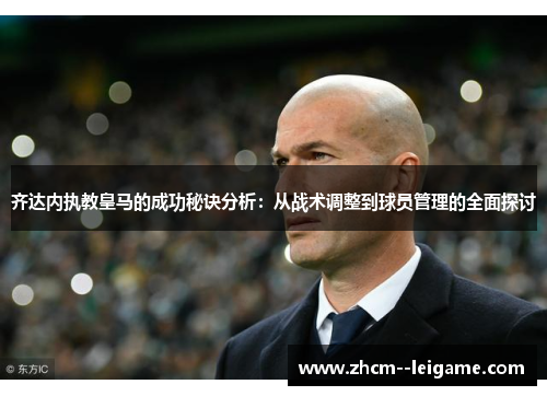 齐达内执教皇马的成功秘诀分析：从战术调整到球员管理的全面探讨