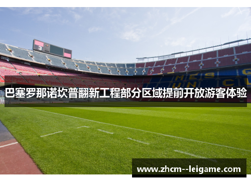 巴塞罗那诺坎普翻新工程部分区域提前开放游客体验