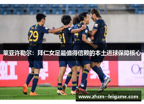 莱亚许勒尔：拜仁女足最值得信赖的本土进球保障核心