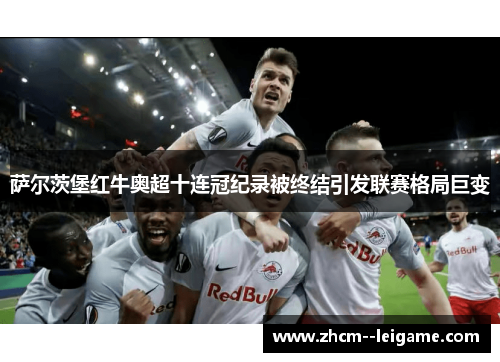 萨尔茨堡红牛奥超十连冠纪录被终结引发联赛格局巨变 萨尔茨堡红牛奥超十连冠纪录被终结引发联赛格局巨变