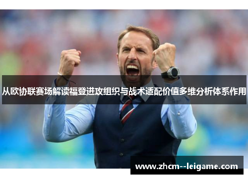 从欧协联赛场解读福登进攻组织与战术适配价值多维分析体系作用 从欧协联赛场解读福登进攻组织与战术适配价值多维分析体系作用