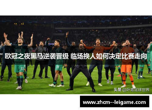 欧冠之夜黑马逆袭晋级 临场换人如何决定比赛走向