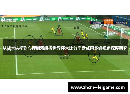 从战术失衡到心理崩溃解析世界杯大比分崩盘成因多维视角深度研究 从战术失衡到心理崩溃解析世界杯大比分崩盘成因多维视角深度研究