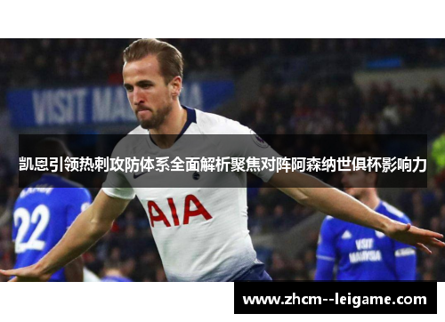 凯恩引领热刺攻防体系全面解析聚焦对阵阿森纳世俱杯影响力
