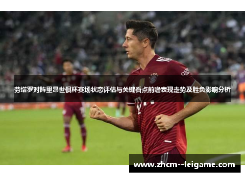 劳塔罗对阵里昂世俱杯赛场状态评估与关键看点前瞻表现走势及胜负影响分析